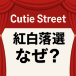 なぜFRUITS ZIPPERが紅白でCutie Streetが落選？