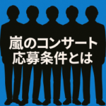 嵐解散コンサート応募条件を徹底解説！